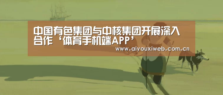 中国有色集团与中核集团开展深入合作‘体育手机端APP’(图4) 体育手机端APP