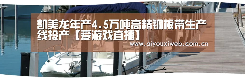凯美龙年产4.5万吨高精铜板带生产线投产【爱游戏直播】(图3) 爱游戏体育app